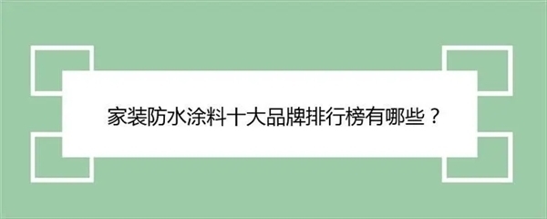 防水涂料的“潮流”指南:装修业主不容错过的十大品牌