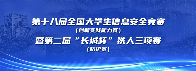 第十八届全国大学生信息安全竞赛（创新实践能力赛）暨第二届“长城杯”铁人三项赛（防护赛）即将举行