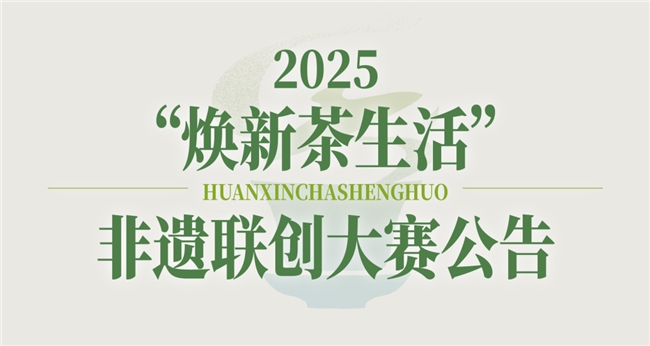 人在草木间——2025“焕新茶生活” 非遗联创大赛启动，邀您共赴 “非遗潮起” 之约