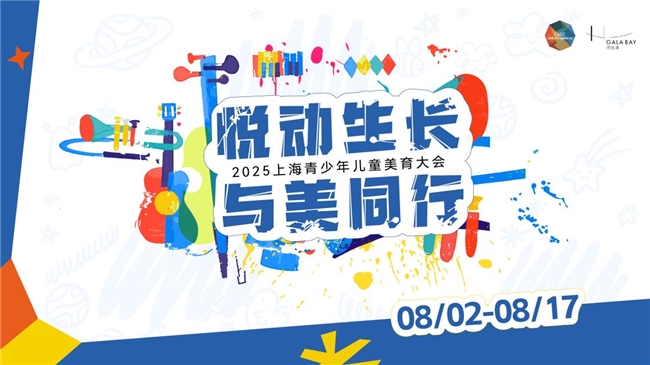 2025上海青少年儿童美育大会暑期系列活动邀您共赴盛夏艺术之约