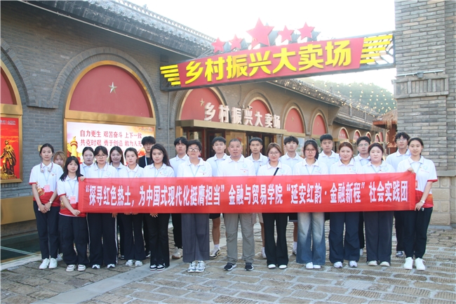 延安红韵 金融新程——金融与贸易学院开展2025年大学生暑期“三下乡”社会实践活动