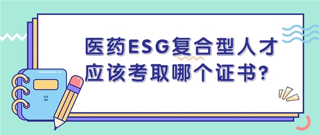 医药 ESG 复合型人才，应该考取哪个证书？