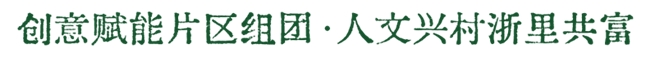 创意赋能片区组团・人文兴村浙里共富 ——2025浙江省第二届 “乡约浙里” 创意大赛作品征集开启