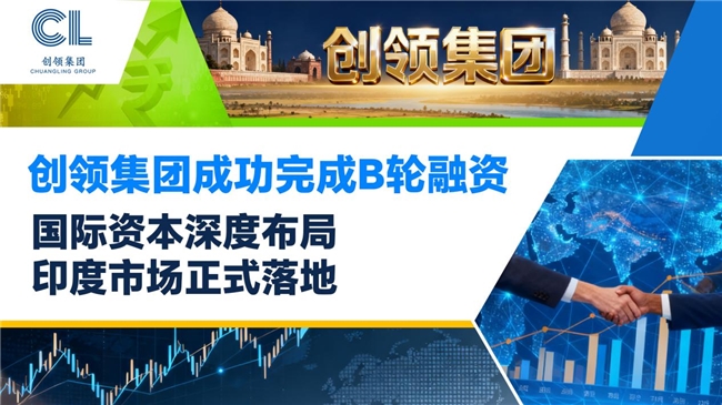 创领集团成功完成B轮融资|国际资本深度布局,印度市场正式落地